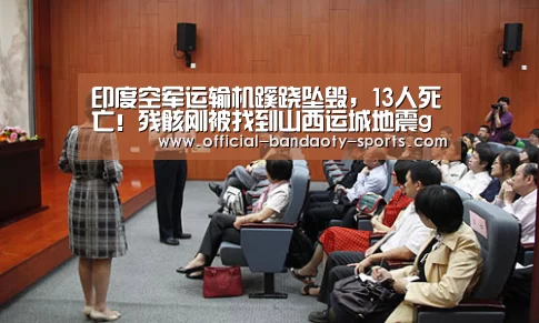 印度空军运输机蹊跷坠毁,13人死亡!残骸刚被找到山西运城地震gd cm:半岛体育体育网(图1) 半岛体育体育娱乐
