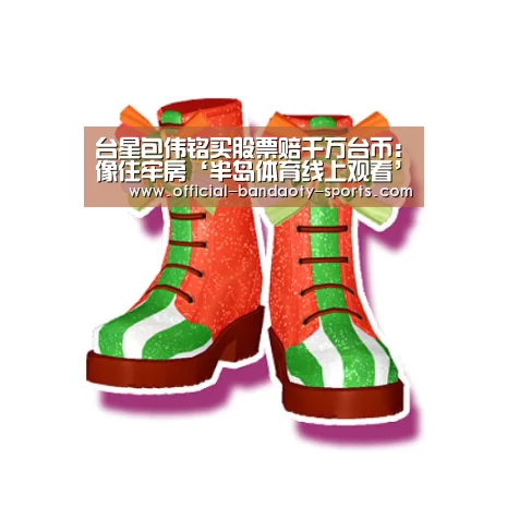 台星包伟铭买股票赔千万台币:像住牢房‘半岛体育线上观看’(图2) 半岛体育下载
