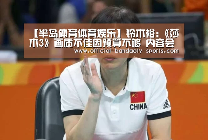 【半岛体育体育娱乐】铃木裕:《莎木3》画质不佳因预算不够 内